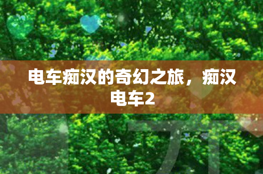 电车痴汉的奇幻之旅，痴汉电车2