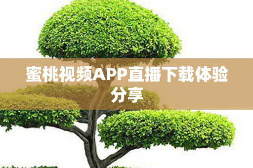蜜桃视频APP直播下载体验分享