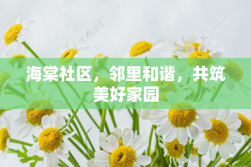 海棠社区，邻里和谐，共筑美好家园