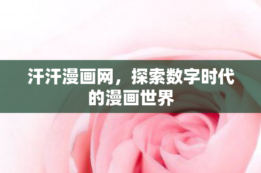 汗汗漫画网，探索数字时代的漫画世界