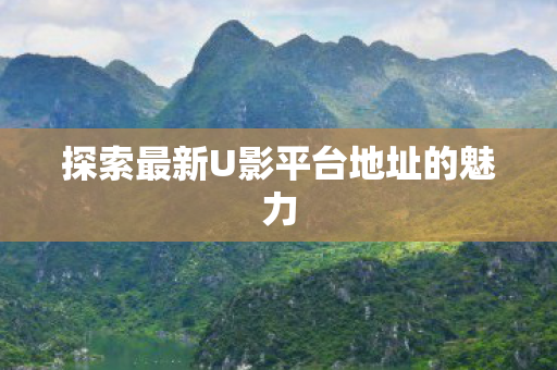 探索最新U影平台地址的魅力