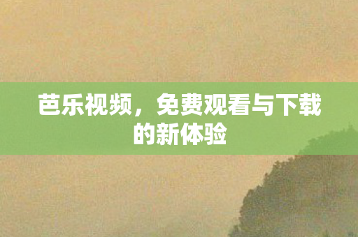 芭乐视频，免费观看与下载的新体验