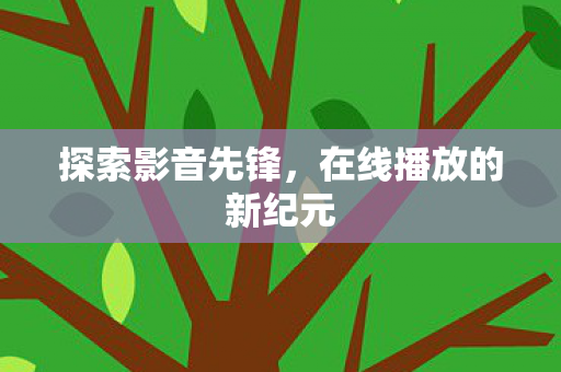 探索影音先锋，在线播放的新纪元