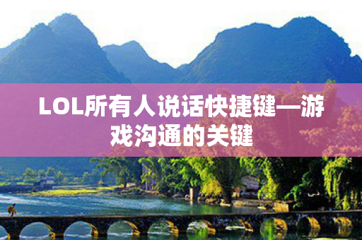 LOL所有人说话快捷键—游戏沟通的关键