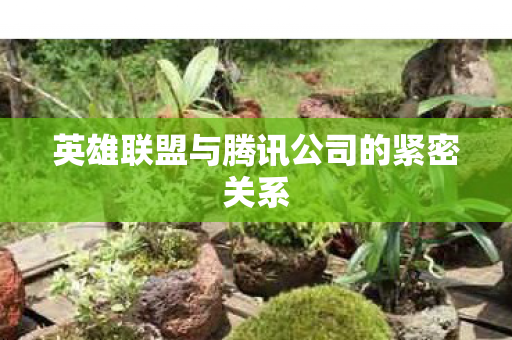 英雄联盟与腾讯公司的紧密关系