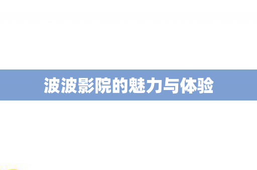 波波影院的魅力与体验