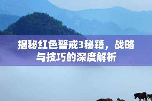 揭秘红色警戒3秘籍，战略与技巧的深度解析