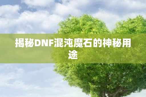 揭秘DNF混沌魔石的神秘用途
