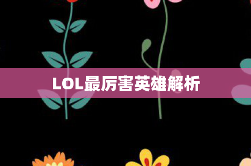 LOL最厉害英雄解析
