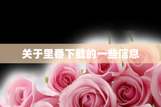 关于里番下载的一些信息