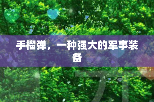 手榴弹，一种强大的军事装备