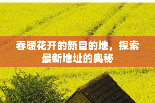 春暖花开的新目的地，探索最新地址的奥秘