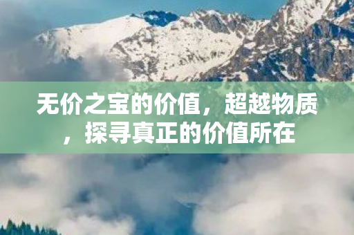 无价之宝的价值，超越物质，探寻真正的价值所在