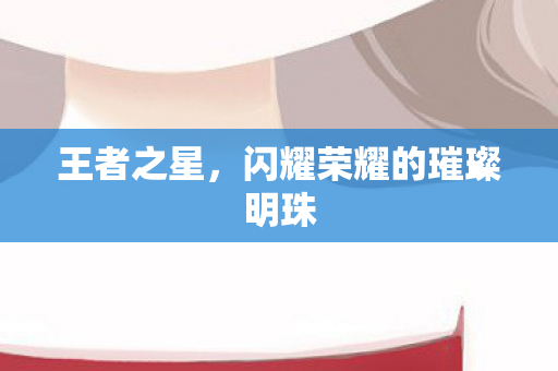 王者之星，闪耀荣耀的璀璨明珠