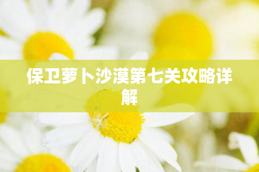 保卫萝卜沙漠第七关攻略详解