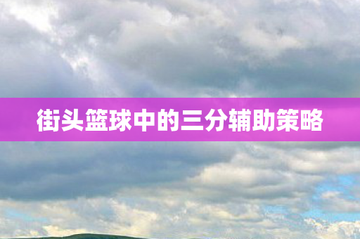 街头篮球中的三分辅助策略