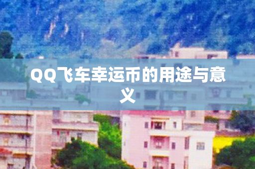QQ飞车幸运币的用途与意义