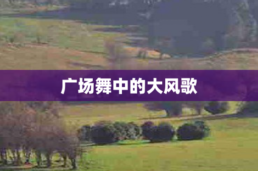 广场舞中的大风歌