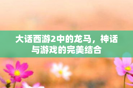 大话西游2中的龙马，神话与游戏的完美结合