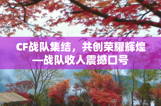 CF战队集结，共创荣耀辉煌—战队收人震撼口号
