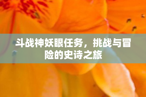 斗战神妖眼任务，挑战与冒险的史诗之旅