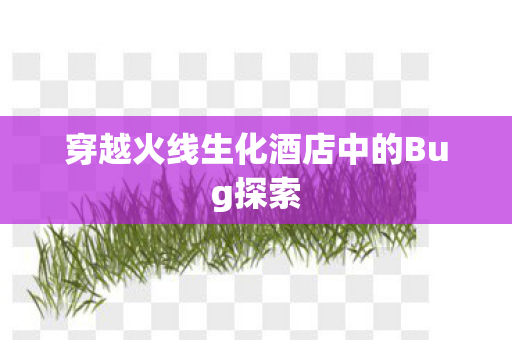 穿越火线生化酒店中的Bug探索