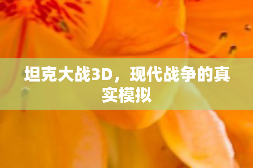 坦克大战3D，现代战争的真实模拟