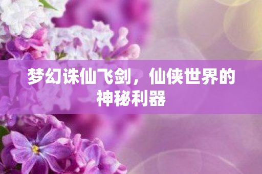 梦幻诛仙飞剑，仙侠世界的神秘利器