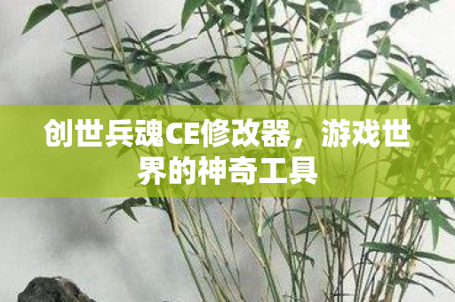 创世兵魂CE修改器，游戏世界的神奇工具