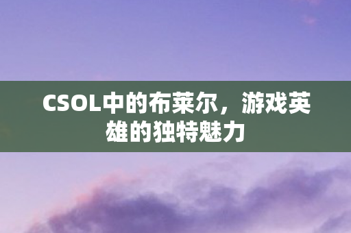 CSOL中的布莱尔，游戏英雄的独特魅力