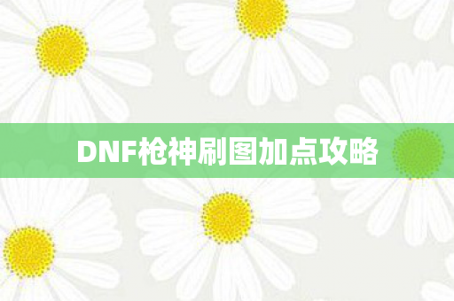 DNF枪神刷图加点攻略