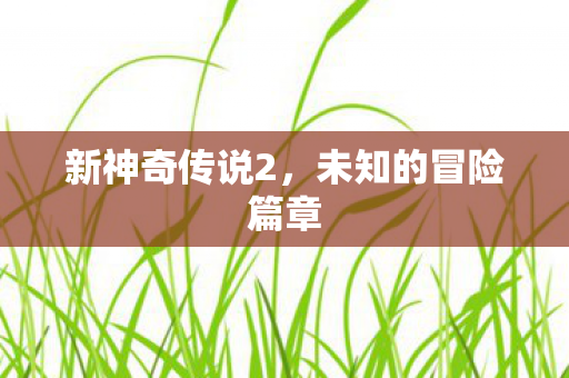 新神奇传说2，未知的冒险篇章