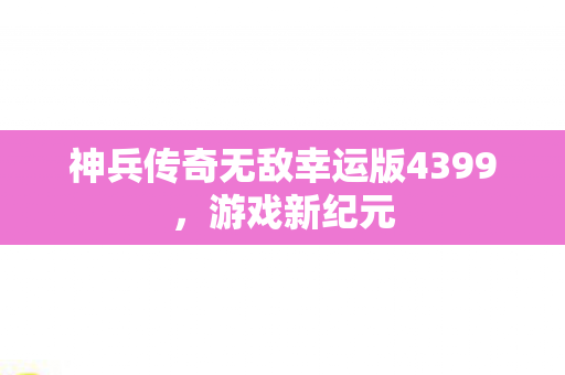神兵传奇无敌幸运版4399，游戏新纪元