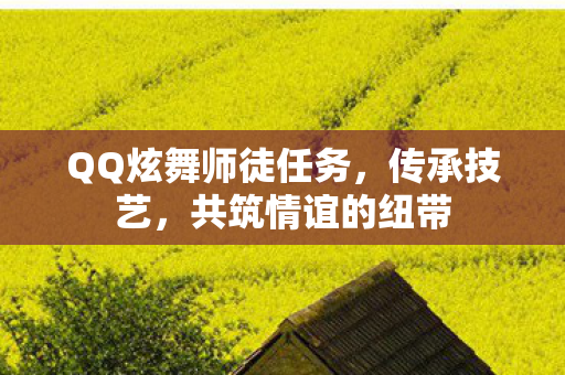 QQ炫舞师徒任务，传承技艺，共筑情谊的纽带