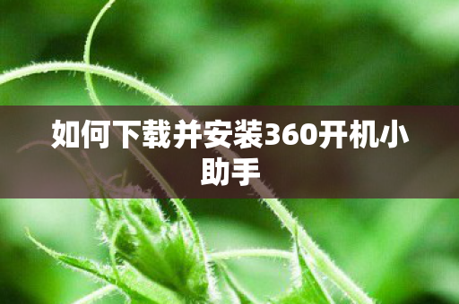 如何下载并安装360开机小助手