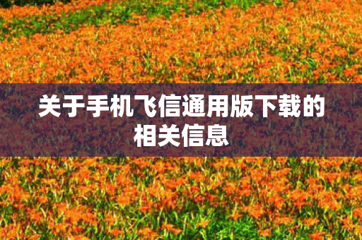 关于手机飞信通用版下载的相关信息
