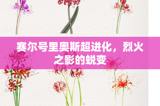 赛尔号里奥斯超进化，烈火之影的蜕变