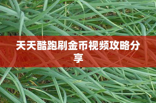 天天酷跑刷金币视频攻略分享