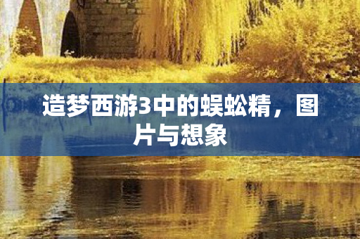 造梦西游3中的蜈蚣精，图片与想象