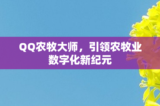 QQ农牧大师，引领农牧业数字化新纪元