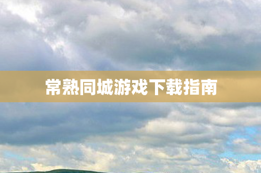 常熟同城游戏下载指南