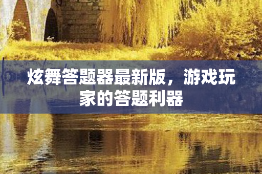 炫舞答题器最新版，游戏玩家的答题利器