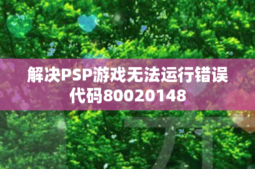 解决PSP游戏无法运行错误代码80020148