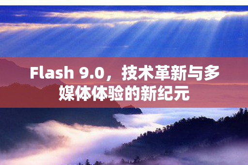 Flash 9.0，技术革新与多媒体体验的新纪元