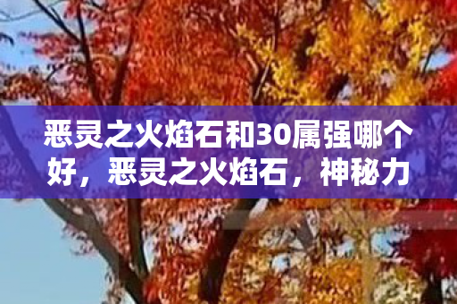 恶灵之火焰石和30属强哪个好，恶灵之火焰石，神秘力量的起源与传说