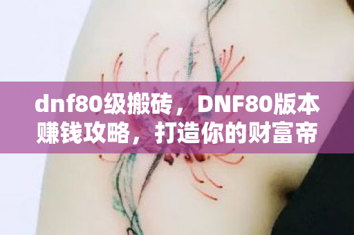 dnf80级搬砖，DNF80版本赚钱攻略，打造你的财富帝国