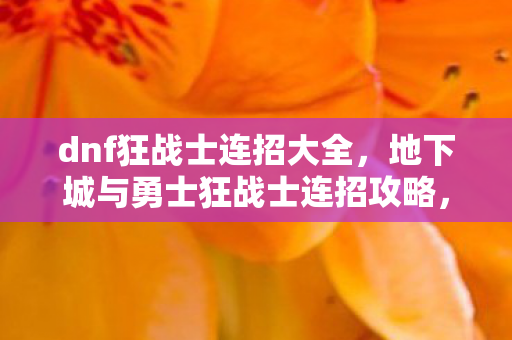 dnf狂战士连招大全，地下城与勇士狂战士连招攻略，掌握核心连招，成为战场霸主！