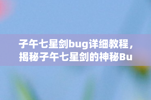 子午七星剑bug详细教程，揭秘子午七星剑的神秘Bug