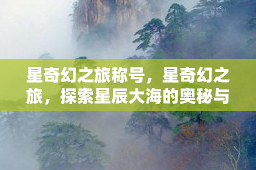 星奇幻之旅称号，星奇幻之旅，探索星辰大海的奥秘与魅力