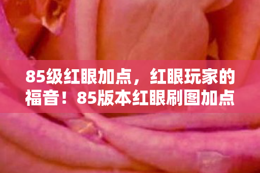 85级红眼加点，红眼玩家的福音！85版本红眼刷图加点攻略